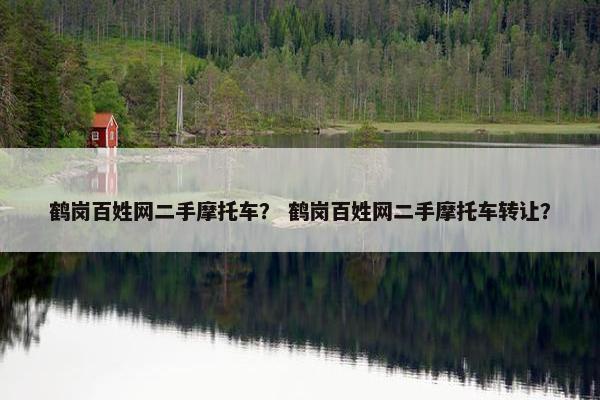 鹤岗百姓网二手摩托车？ 鹤岗百姓网二手摩托车转让？