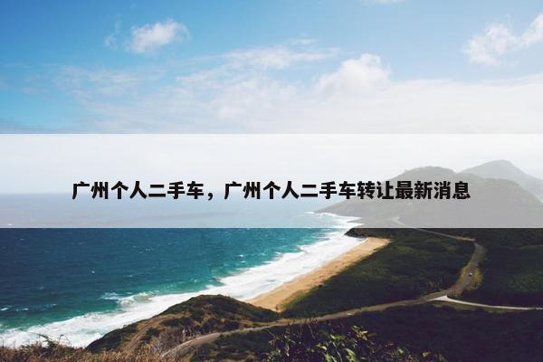 广州个人二手车，广州个人二手车转让最新消息