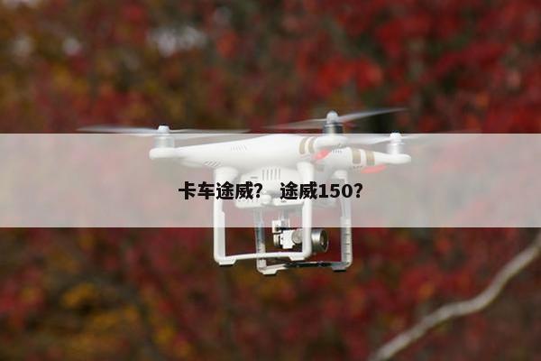 卡车途威？ 途威150？