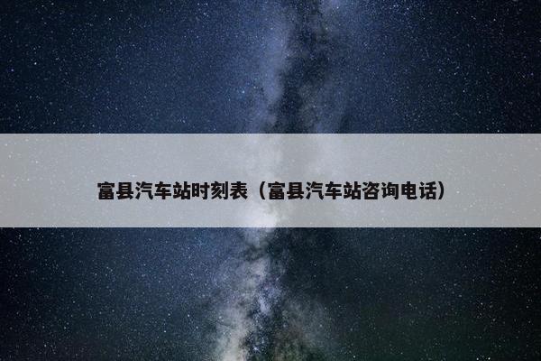 富县汽车站时刻表（富县汽车站咨询电话）