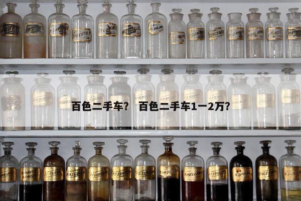 百色二手车？ 百色二手车1一2万？