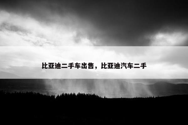 比亚迪二手车出售，比亚迪汽车二手