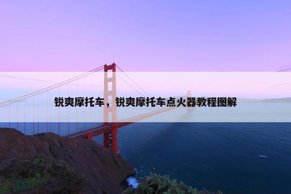 锐爽摩托车，锐爽摩托车点火器教程图解