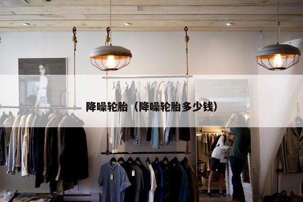 降噪轮胎（降噪轮胎多少钱）