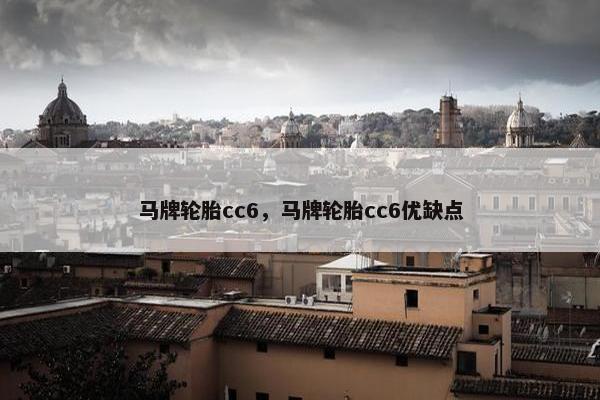 马牌轮胎cc6，马牌轮胎cc6优缺点