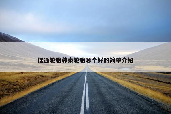 佳通轮胎韩泰轮胎哪个好的简单介绍