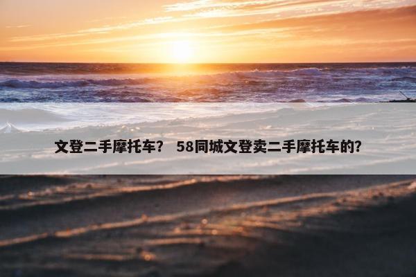 文登二手摩托车？ 58同城文登卖二手摩托车的？