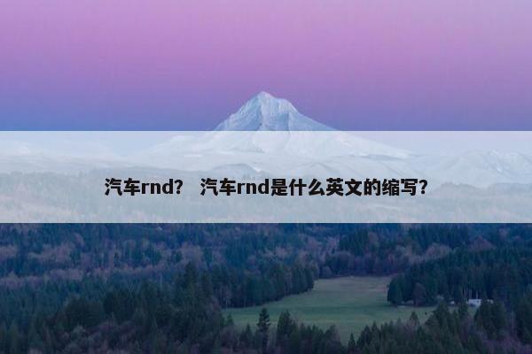 汽车rnd？ 汽车rnd是什么英文的缩写？