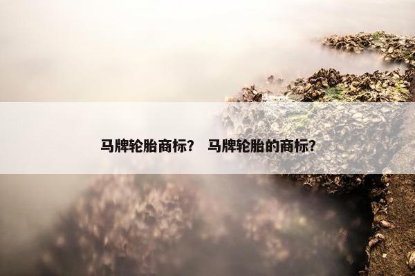 马牌轮胎商标？ 马牌轮胎的商标？