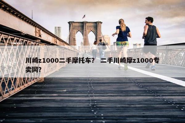 川崎z1000二手摩托车？ 二手川崎摩z1000专卖网？