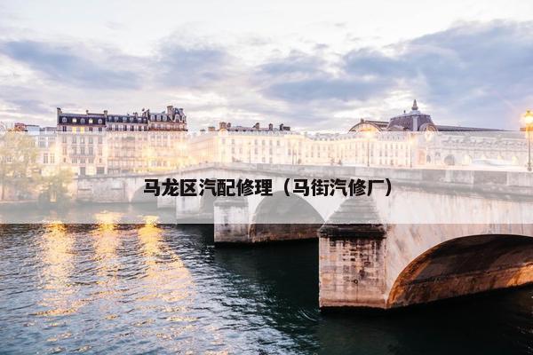 马龙区汽配修理（马街汽修厂）