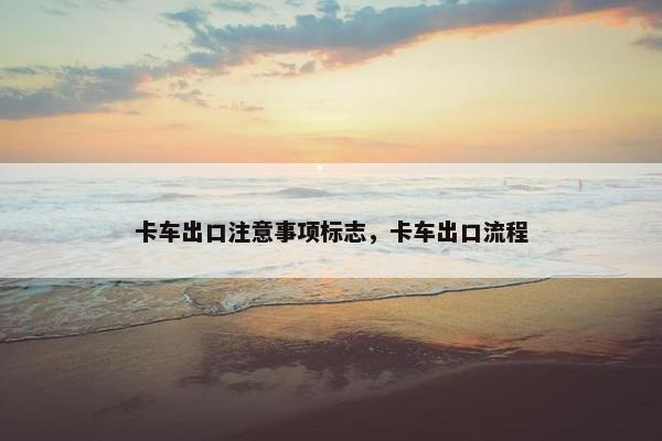 卡车出口注意事项标志，卡车出口流程