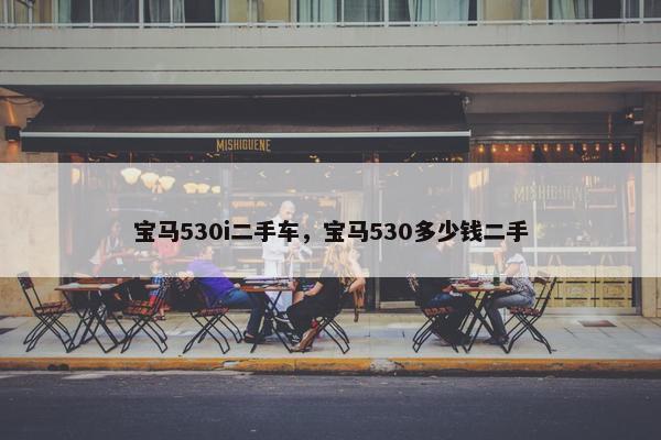 宝马530i二手车，宝马530多少钱二手