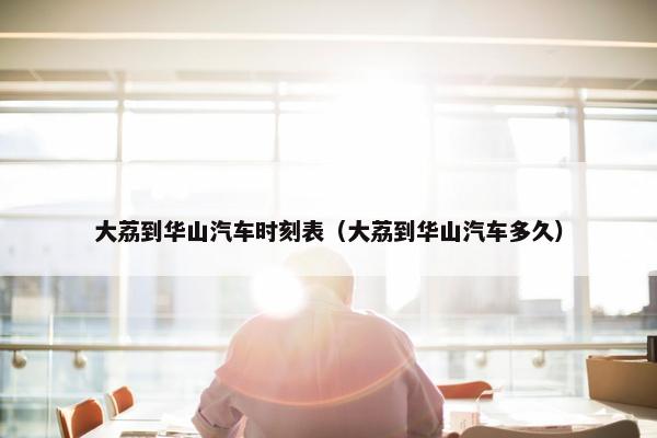 大荔到华山汽车时刻表（大荔到华山汽车多久）