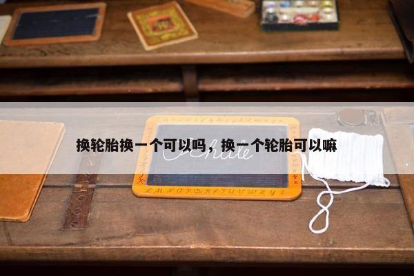 换轮胎换一个可以吗，换一个轮胎可以嘛