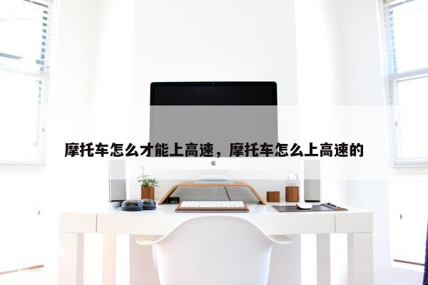 摩托车怎么才能上高速，摩托车怎么上高速的