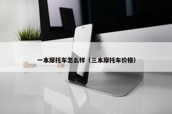一本摩托车怎么样（三本摩托车价格）