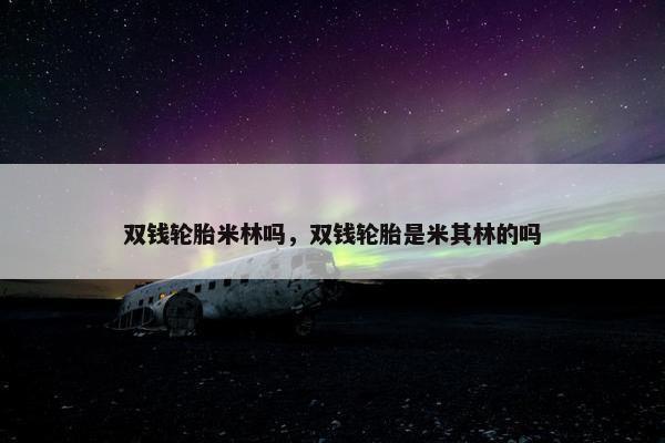 双钱轮胎米林吗，双钱轮胎是米其林的吗
