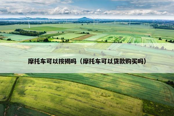 摩托车可以按揭吗（摩托车可以贷款购买吗）