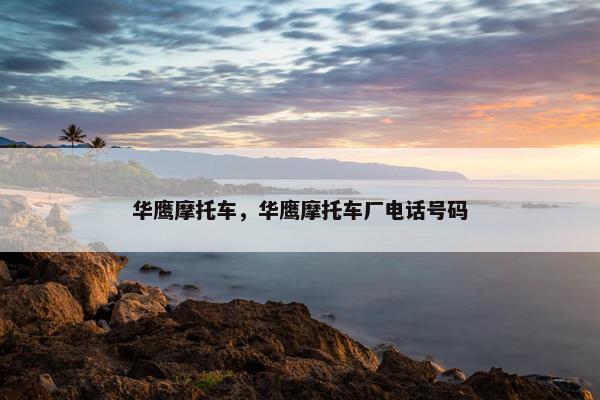 华鹰摩托车，华鹰摩托车厂电话号码