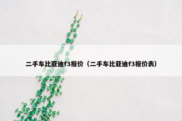 二手车比亚迪f3报价（二手车比亚迪f3报价表）