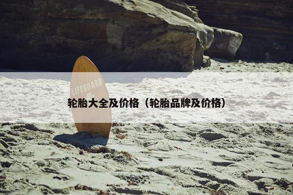 轮胎大全及价格（轮胎品牌及价格）