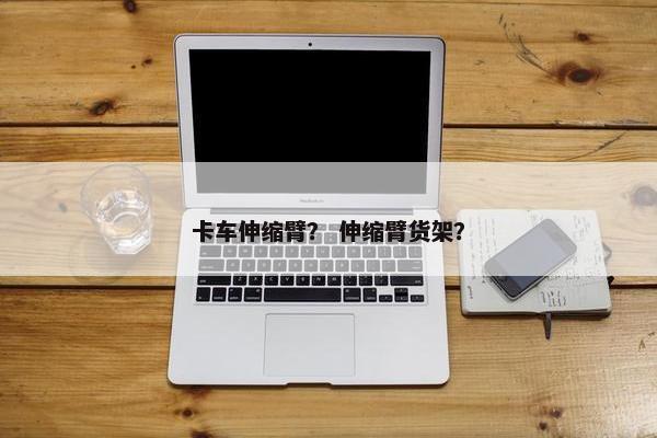 卡车伸缩臂？ 伸缩臂货架？