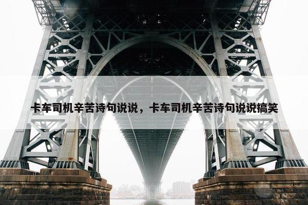卡车司机辛苦诗句说说，卡车司机辛苦诗句说说搞笑