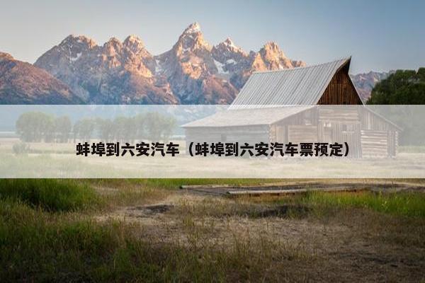 蚌埠到六安汽车（蚌埠到六安汽车票预定）