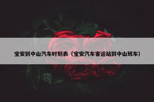 宝安到中山汽车时刻表（宝安汽车客运站到中山班车）