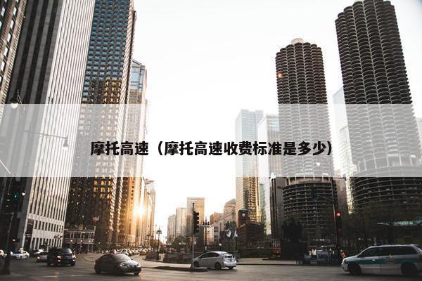 摩托高速（摩托高速收费标准是多少）