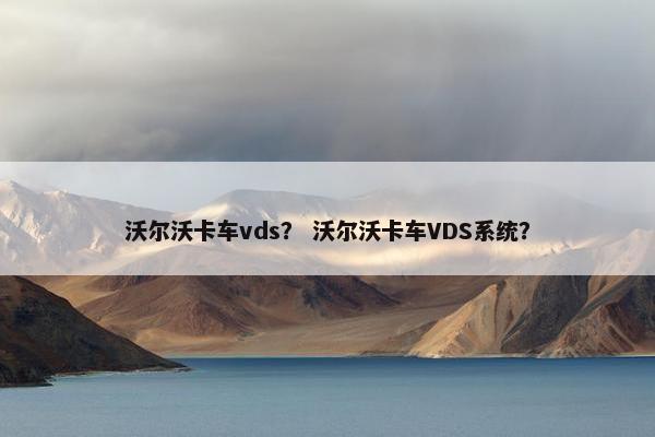 沃尔沃卡车vds？ 沃尔沃卡车VDS系统？