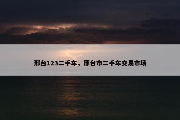 邢台123二手车，邢台市二手车交易市场