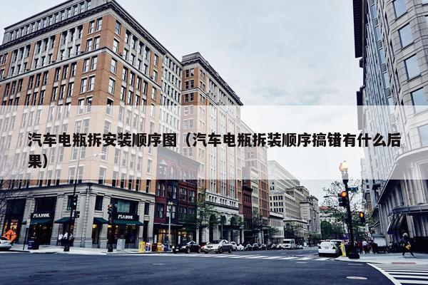 汽车电瓶拆安装顺序图（汽车电瓶拆装顺序搞错有什么后果）