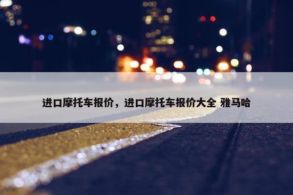 进口摩托车报价，进口摩托车报价大全 雅马哈