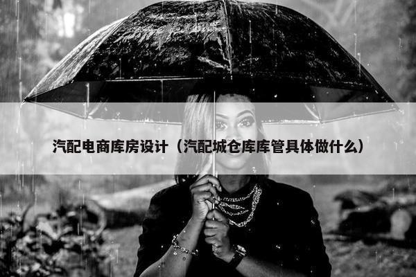 汽配电商库房设计（汽配城仓库库管具体做什么）