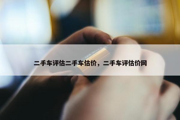 二手车评估二手车估价，二手车评估价网