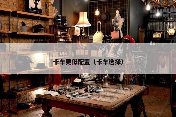 卡车更低配置（卡车选择）