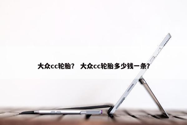 大众cc轮胎？ 大众cc轮胎多少钱一条？