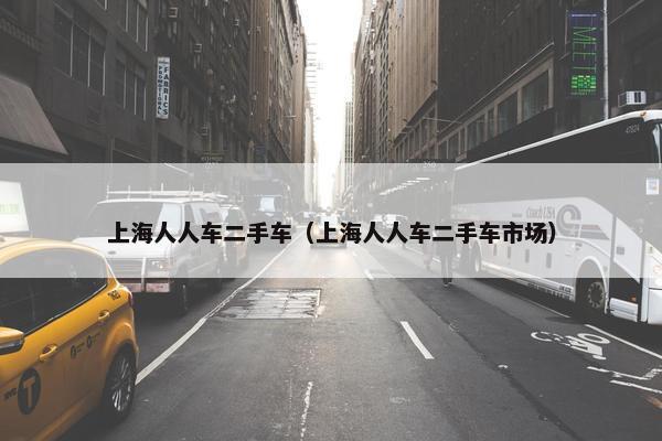上海人人车二手车（上海人人车二手车市场）