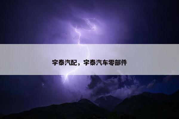 宇泰汽配，宇泰汽车零部件