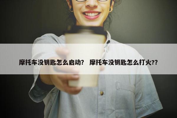 摩托车没钥匙怎么启动？ 摩托车没钥匙怎么打火?？