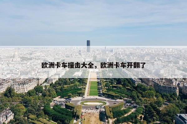 欧洲卡车撞击大全，欧洲卡车开翻了