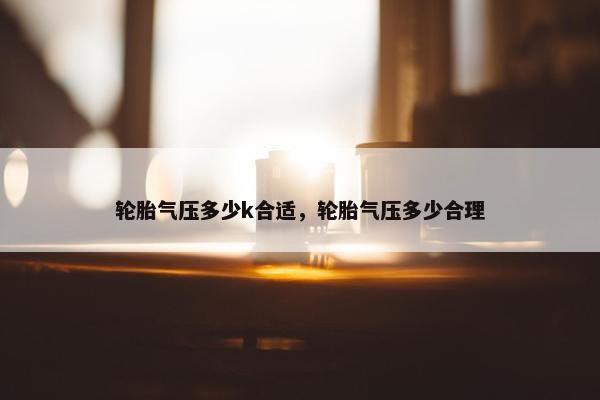 轮胎气压多少k合适，轮胎气压多少合理