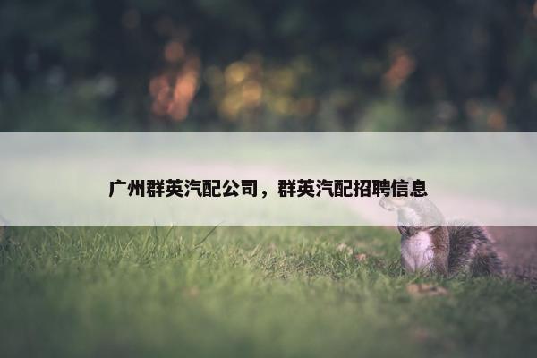 广州群英汽配公司，群英汽配招聘信息