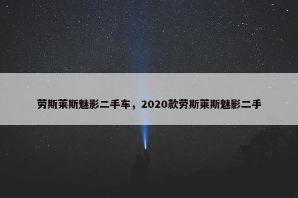 劳斯莱斯魅影二手车，2020款劳斯莱斯魅影二手
