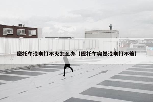 摩托车没电打不火怎么办（摩托车突然没电打不着）