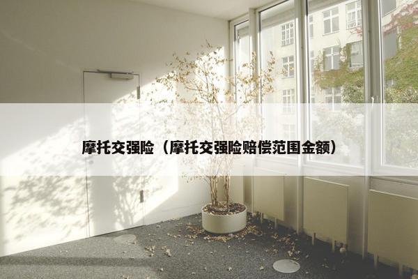 摩托交强险（摩托交强险赔偿范围金额）