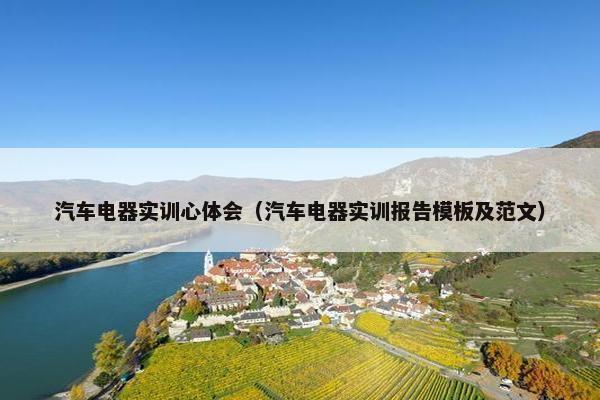 汽车电器实训心体会（汽车电器实训报告模板及范文）