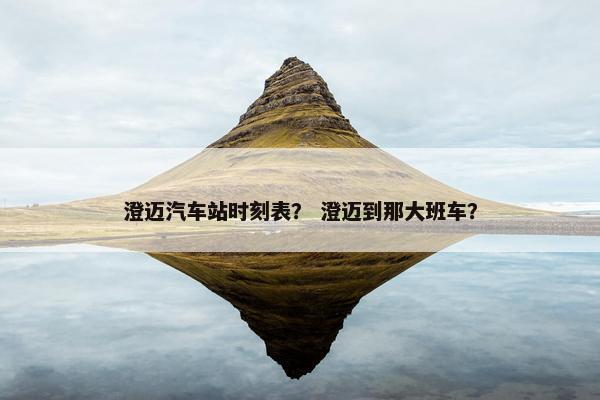 澄迈汽车站时刻表？ 澄迈到那大班车？